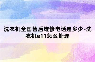 洗衣机全国售后维修电话是多少-洗衣机e11怎么处理