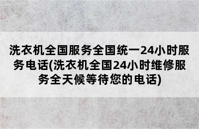 洗衣机全国服务全国统一24小时服务电话(洗衣机全国24小时维修服务全天候等待您的电话)