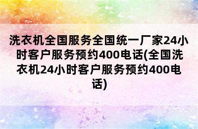 洗衣机全国服务全国统一厂家24小时客户服务预约400电话(全国洗衣机24小时客户服务预约400电话)