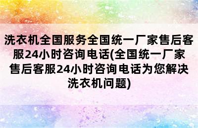 洗衣机全国服务全国统一厂家售后客服24小时咨询电话(全国统一厂家售后客服24小时咨询电话为您解决洗衣机问题)