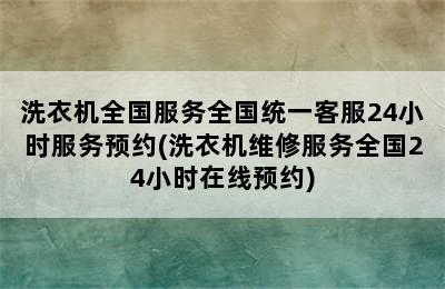 洗衣机全国服务全国统一客服24小时服务预约(洗衣机维修服务全国24小时在线预约)