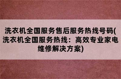 洗衣机全国服务售后服务热线号码(洗衣机全国服务热线：高效专业家电维修解决方案)