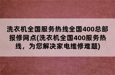 洗衣机全国服务热线全国400总部报修网点(洗衣机全国400服务热线，为您解决家电维修难题)