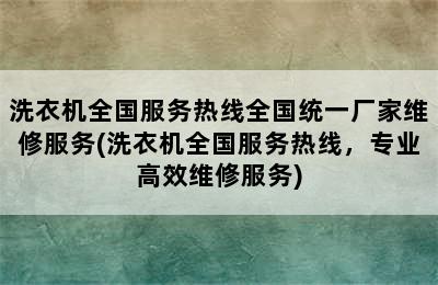 洗衣机全国服务热线全国统一厂家维修服务(洗衣机全国服务热线，专业高效维修服务)