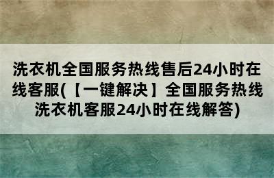 洗衣机全国服务热线售后24小时在线客服(【一键解决】全国服务热线洗衣机客服24小时在线解答)