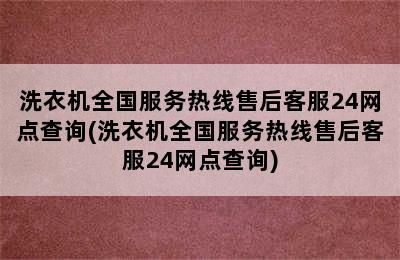 洗衣机全国服务热线售后客服24网点查询(洗衣机全国服务热线售后客服24网点查询)