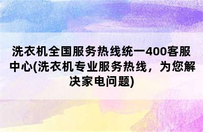 洗衣机全国服务热线统一400客服中心(洗衣机专业服务热线，为您解决家电问题)