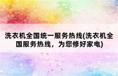 洗衣机全国统一服务热线(洗衣机全国服务热线，为您修好家电)