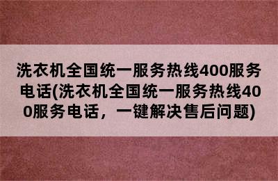 洗衣机全国统一服务热线400服务电话(洗衣机全国统一服务热线400服务电话，一键解决售后问题)
