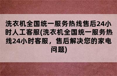 洗衣机全国统一服务热线售后24小时人工客服(洗衣机全国统一服务热线24小时客服，售后解决您的家电问题)