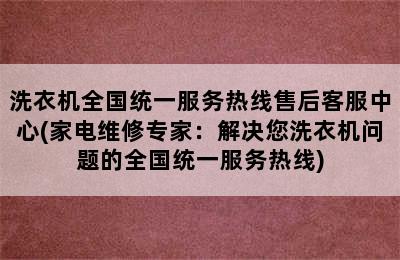 洗衣机全国统一服务热线售后客服中心(家电维修专家：解决您洗衣机问题的全国统一服务热线)