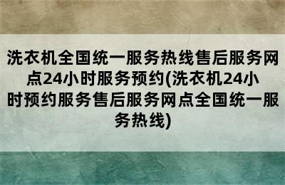 洗衣机全国统一服务热线售后服务网点24小时服务预约(洗衣机24小时预约服务售后服务网点全国统一服务热线)