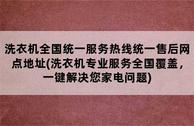 洗衣机全国统一服务热线统一售后网点地址(洗衣机专业服务全国覆盖，一键解决您家电问题)