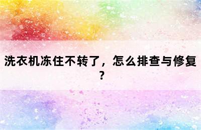 洗衣机冻住不转了，怎么排查与修复？