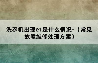 洗衣机出现e1是什么情况-（常见故障维修处理方案）