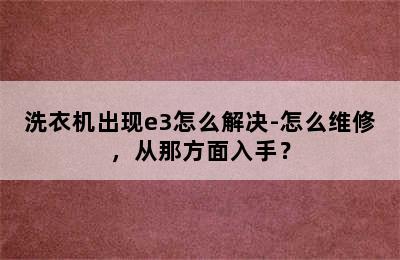 洗衣机出现e3怎么解决-怎么维修，从那方面入手？