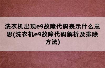 洗衣机出现e9故障代码表示什么意思(洗衣机e9故障代码解析及排除方法)