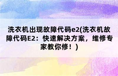 洗衣机出现故障代码e2(洗衣机故障代码E2：快速解决方案，维修专家教你修！)