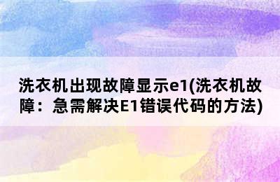 洗衣机出现故障显示e1(洗衣机故障：急需解决E1错误代码的方法)