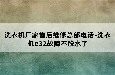 洗衣机厂家售后维修总部电话-洗衣机e32故障不脱水了