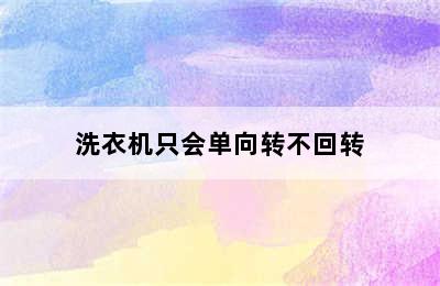 洗衣机只会单向转不回转