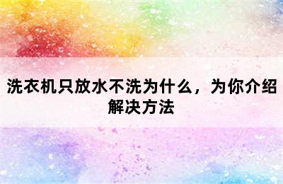 洗衣机只放水不洗为什么，为你介绍解决方法