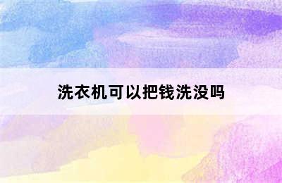 洗衣机可以把钱洗没吗