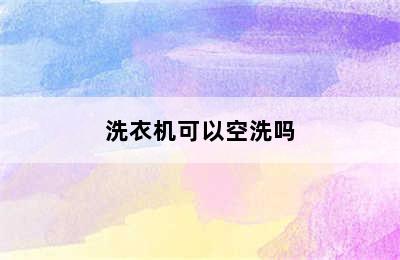 洗衣机可以空洗吗