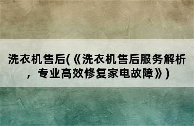 洗衣机售后(《洗衣机售后服务解析，专业高效修复家电故障》)