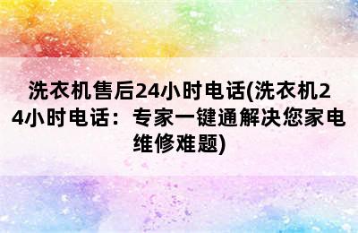 洗衣机售后24小时电话(洗衣机24小时电话：专家一键通解决您家电维修难题)