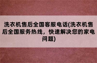 洗衣机售后全国客服电话(洗衣机售后全国服务热线，快速解决您的家电问题)