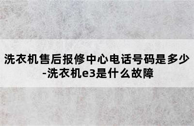 洗衣机售后报修中心电话号码是多少-洗衣机e3是什么故障