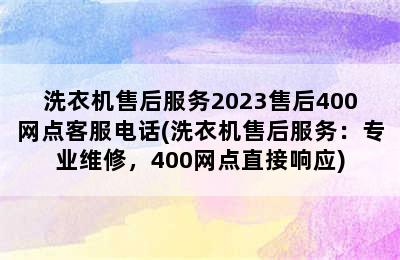 洗衣机售后服务2023售后400网点客服电话(洗衣机售后服务：专业维修，400网点直接响应)