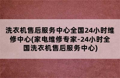 洗衣机售后服务中心全国24小时维修中心(家电维修专家-24小时全国洗衣机售后服务中心)