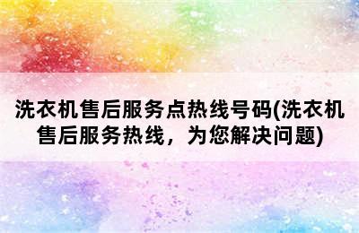 洗衣机售后服务点热线号码(洗衣机售后服务热线，为您解决问题)