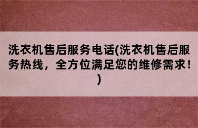 洗衣机售后服务电话(洗衣机售后服务热线，全方位满足您的维修需求！)