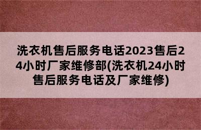 洗衣机售后服务电话2023售后24小时厂家维修部(洗衣机24小时售后服务电话及厂家维修)