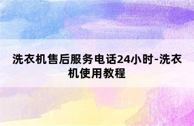 洗衣机售后服务电话24小时-洗衣机使用教程