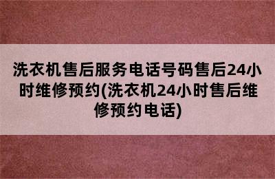 洗衣机售后服务电话号码售后24小时维修预约(洗衣机24小时售后维修预约电话)