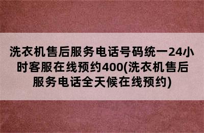 洗衣机售后服务电话号码统一24小时客服在线预约400(洗衣机售后服务电话全天候在线预约)