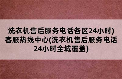 洗衣机售后服务电话各区24小时)客服热线中心(洗衣机售后服务电话24小时全城覆盖)