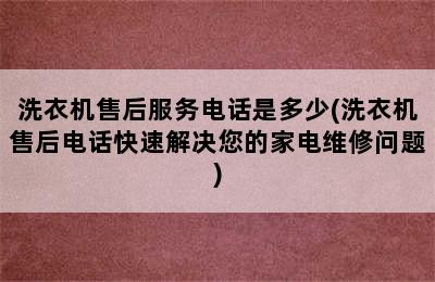 洗衣机售后服务电话是多少(洗衣机售后电话快速解决您的家电维修问题)