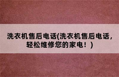 洗衣机售后电话(洗衣机售后电话，轻松维修您的家电！)