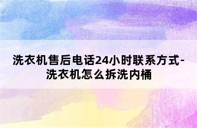 洗衣机售后电话24小时联系方式-洗衣机怎么拆洗内桶