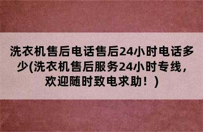 洗衣机售后电话售后24小时电话多少(洗衣机售后服务24小时专线，欢迎随时致电求助！)