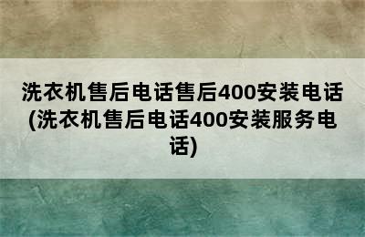 洗衣机售后电话售后400安装电话(洗衣机售后电话400安装服务电话)