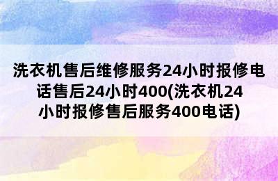 洗衣机售后维修服务24小时报修电话售后24小时400(洗衣机24小时报修售后服务400电话)