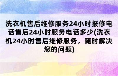 洗衣机售后维修服务24小时报修电话售后24小时服务电话多少(洗衣机24小时售后维修服务，随时解决您的问题)