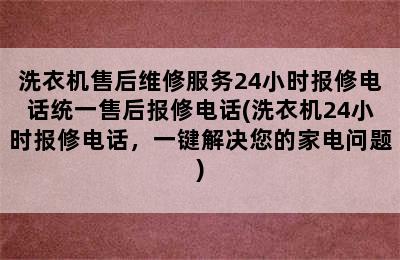 洗衣机售后维修服务24小时报修电话统一售后报修电话(洗衣机24小时报修电话，一键解决您的家电问题)