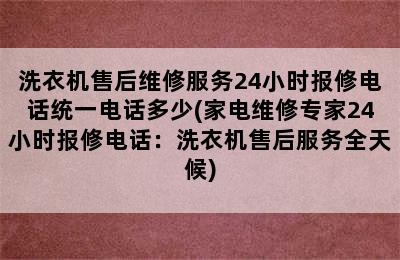 洗衣机售后维修服务24小时报修电话统一电话多少(家电维修专家24小时报修电话：洗衣机售后服务全天候)